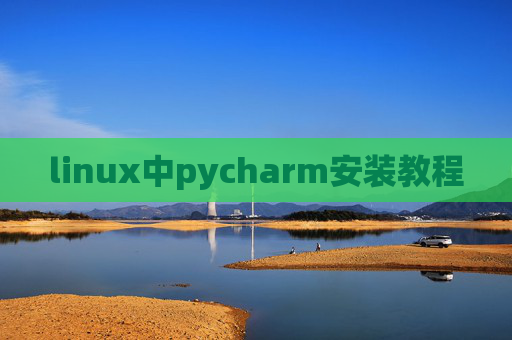 linux中pycharm安装教程 linux中pycharm安装教程