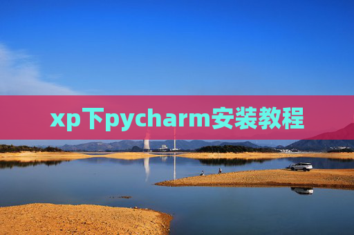 xp下pycharm安装教程 xp下pycharm安装教程